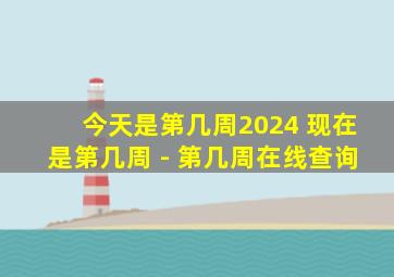 今天是第几周2024 现在是第几周 - 第几周在线查询